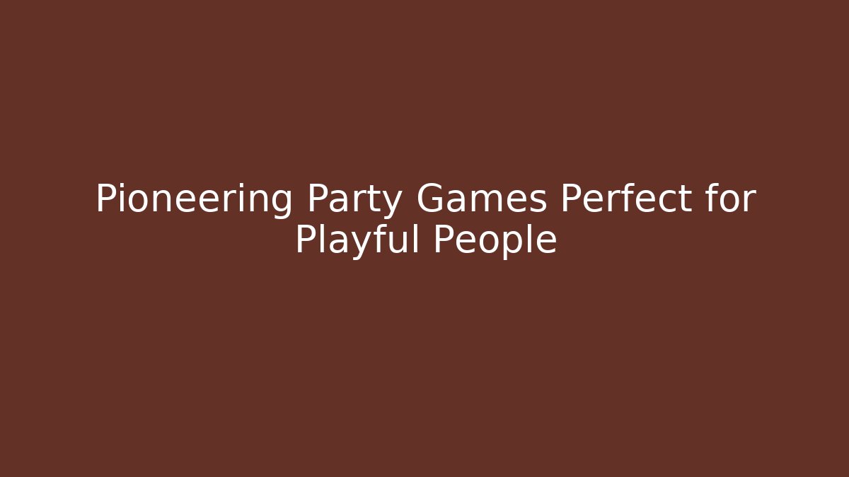 Pioneering Party Games Perfect for Playful People