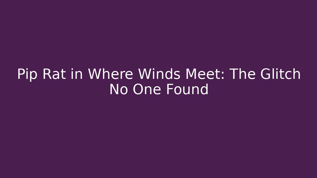 Pip Rat in Where Winds Meet: The Glitch No One Found