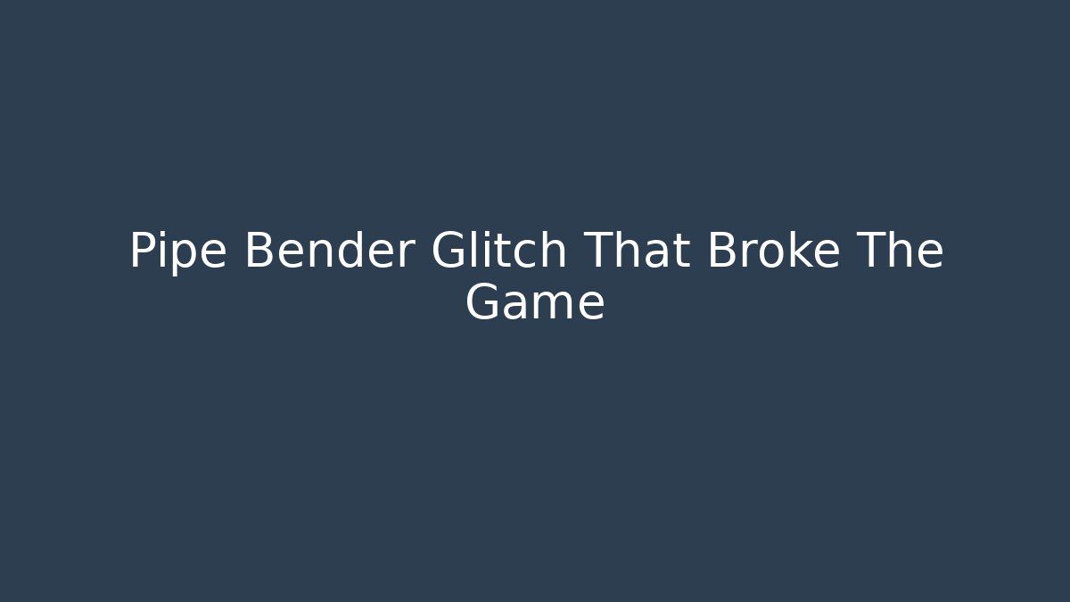 Pipe Bender Glitch That Broke The Game