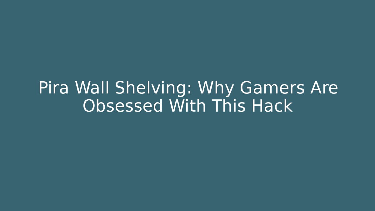 Pira Wall Shelving: Why Gamers Are Obsessed With This Hack