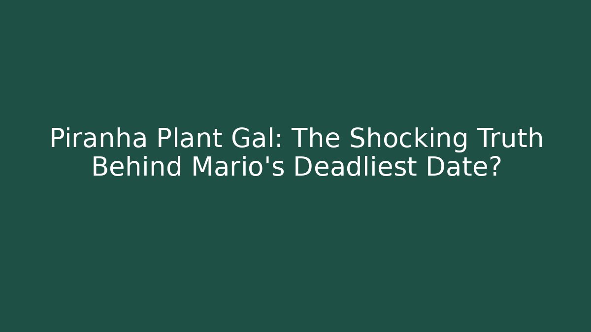 Piranha Plant Gal: The Shocking Truth Behind Mario's Deadliest Date?