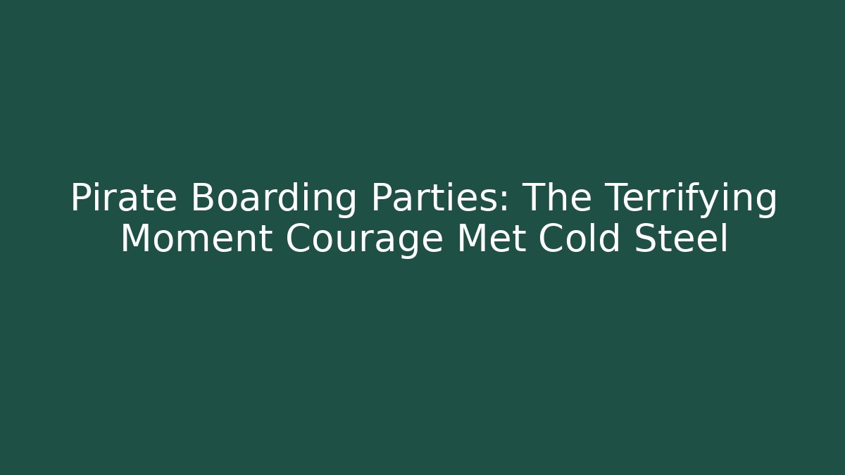 Pirate Boarding Parties: The Terrifying Moment Courage Met Cold Steel