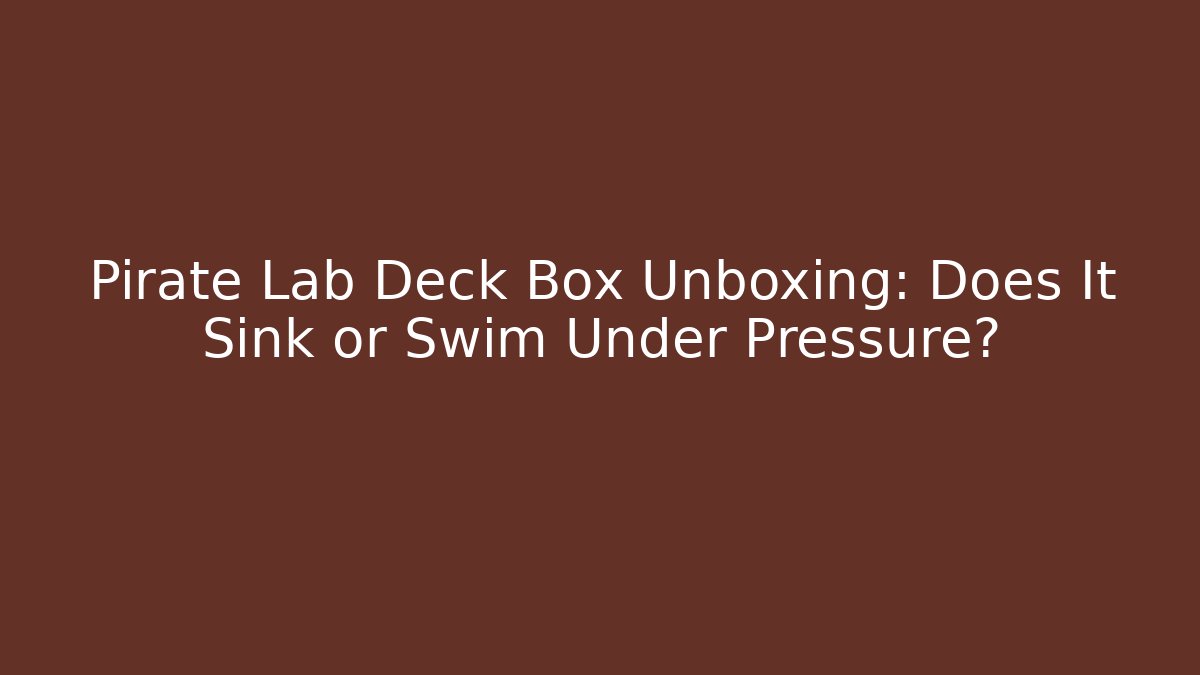 Pirate Lab Deck Box Unboxing: Does It Sink or Swim Under Pressure?