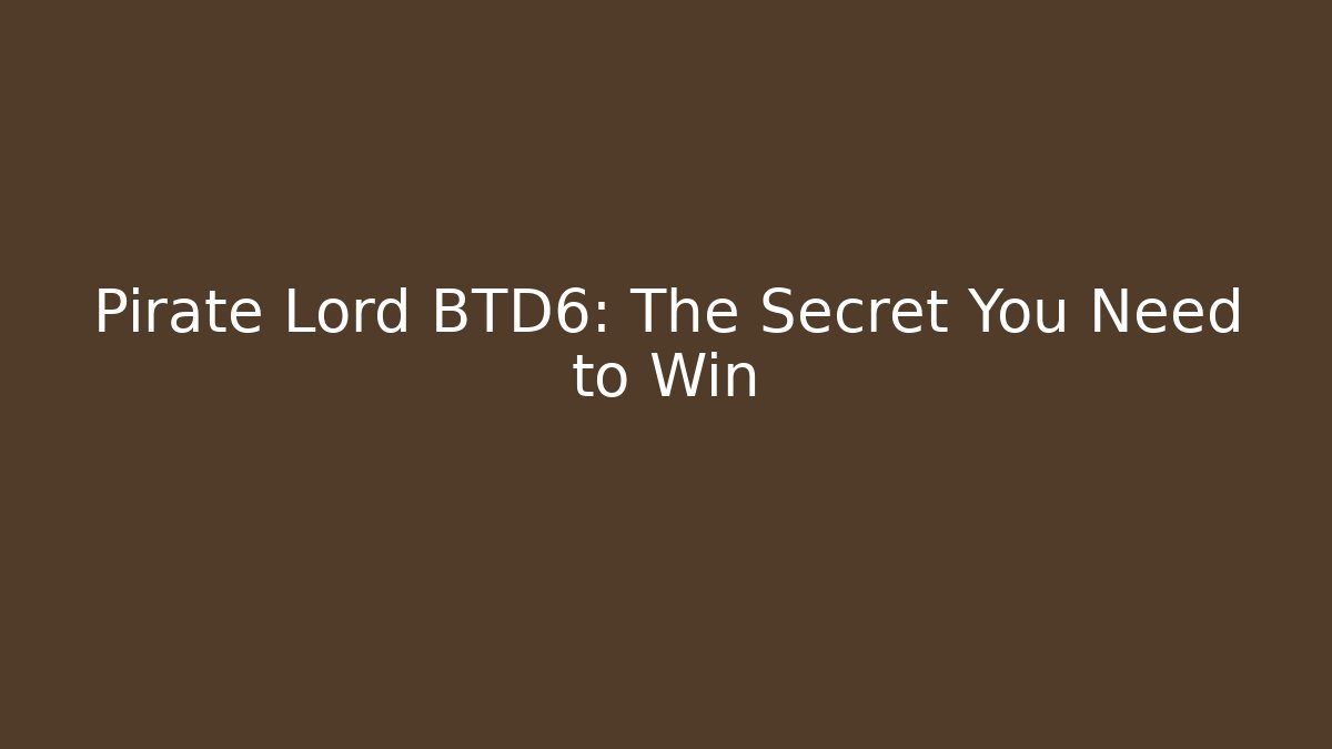 Pirate Lord BTD6: The Secret You Need to Win