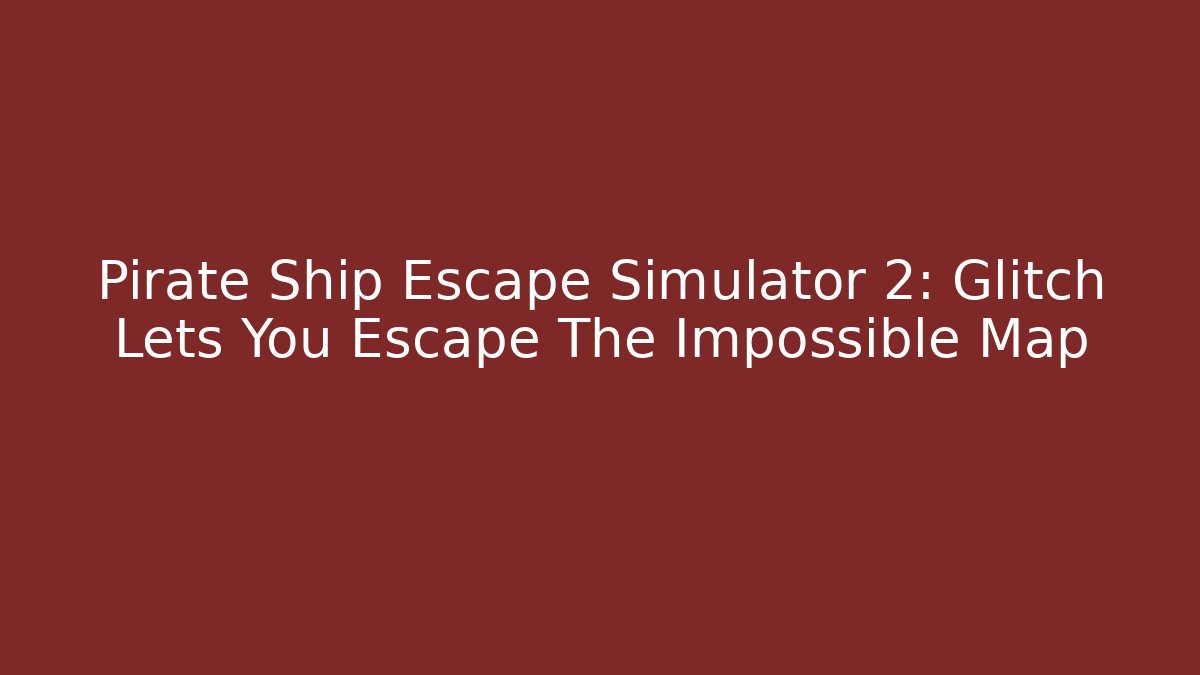 Pirate Ship Escape Simulator 2: Glitch Lets You Escape The Impossible Map