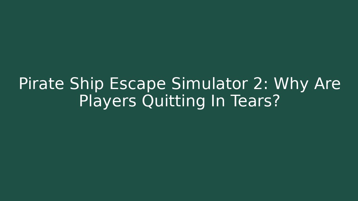 Pirate Ship Escape Simulator 2: Why Are Players Quitting In Tears?
