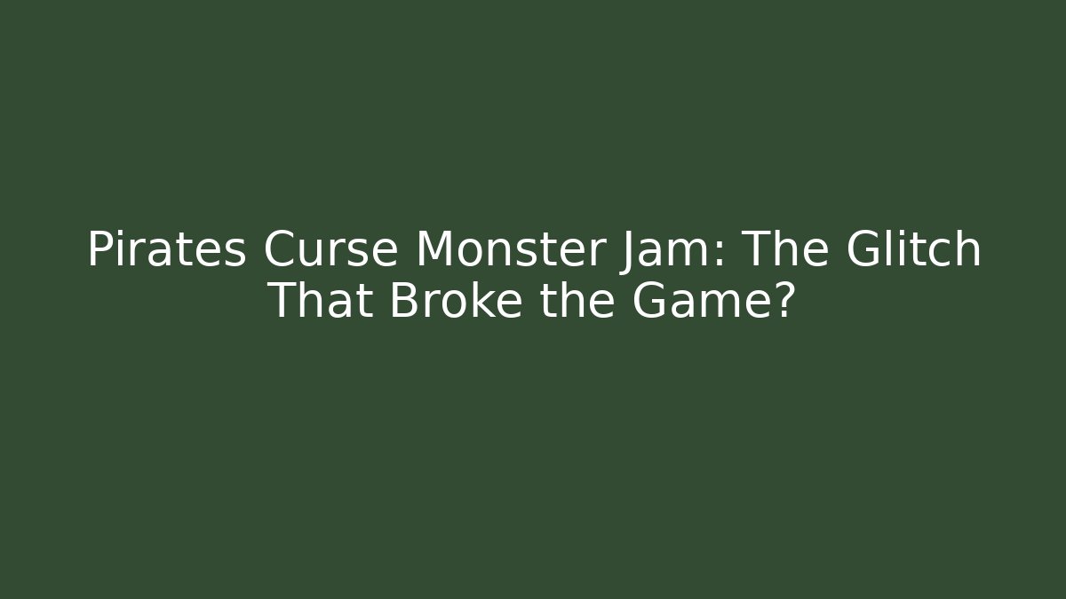 Pirates Curse Monster Jam: The Glitch That Broke the Game?