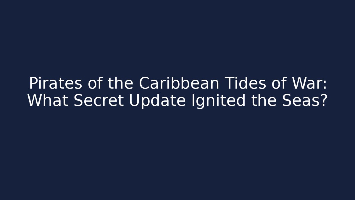 Pirates of the Caribbean Tides of War: What Secret Update Ignited the Seas?