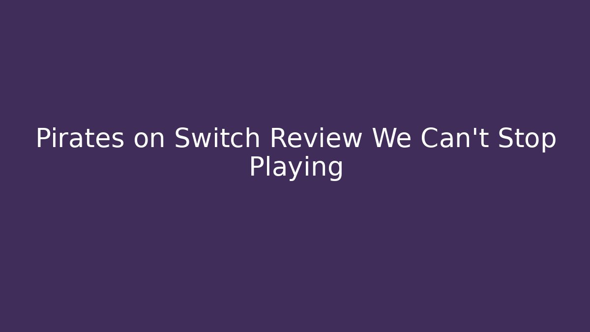 Pirates on Switch Review We Can't Stop Playing