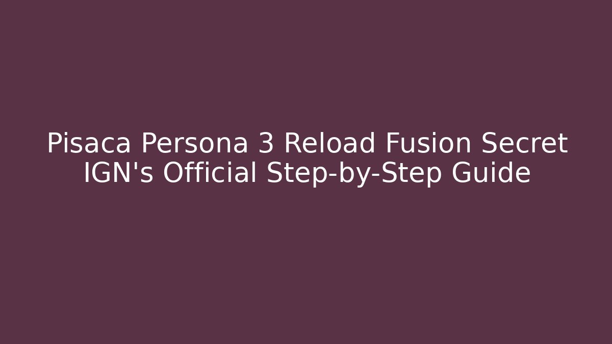 Pisaca Persona 3 Reload Fusion Secret IGN’s Official Step-by-Step Guide