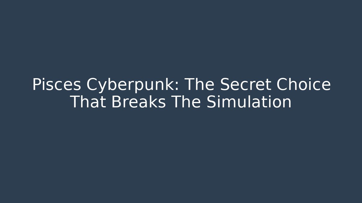 Pisces Cyberpunk: The Secret Choice That Breaks The Simulation