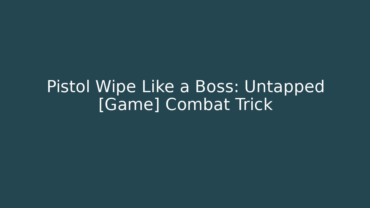 Pistol Wipe Like a Boss: Untapped [Game] Combat Trick