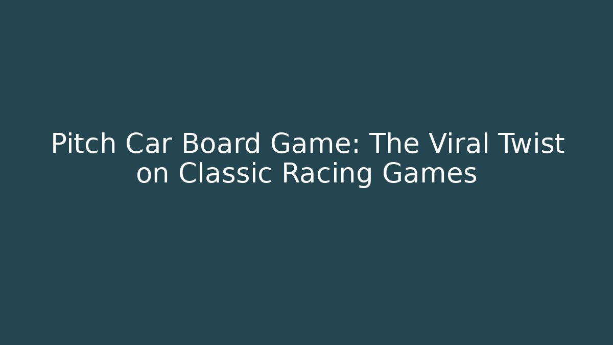 Pitch Car Board Game: The Viral Twist on Classic Racing Games