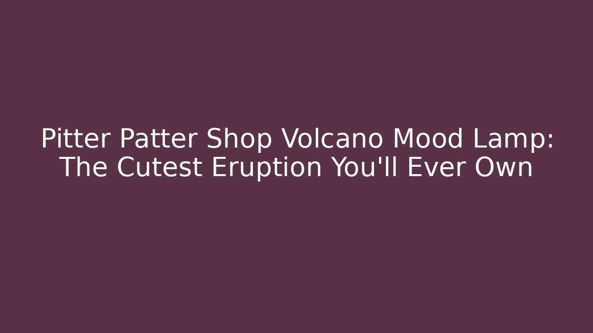 Pitter Patter Shop Volcano Mood Lamp: The Cutest Eruption You'll Ever Own