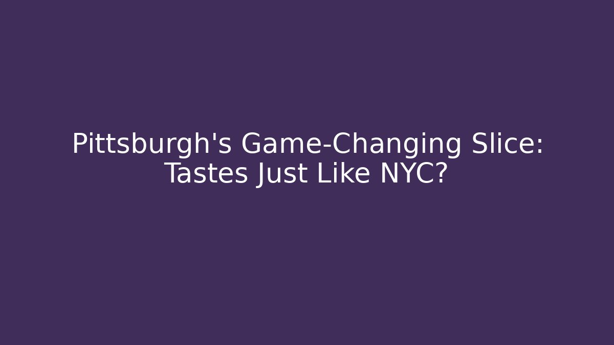 Pittsburgh's Game-Changing Slice: Tastes Just Like NYC?