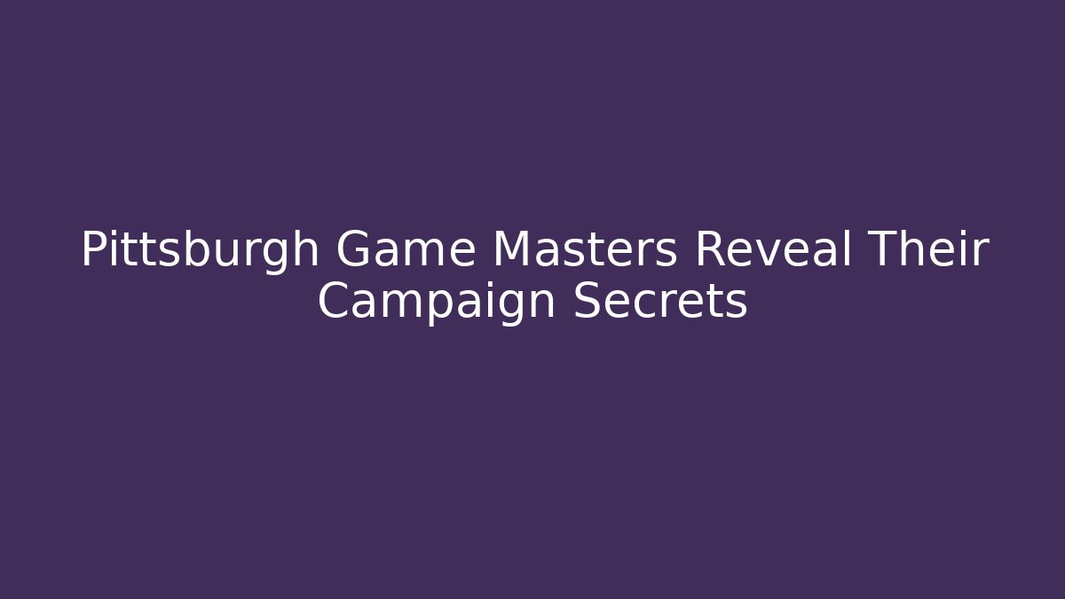 Pittsburgh Game Masters Reveal Their Campaign Secrets
