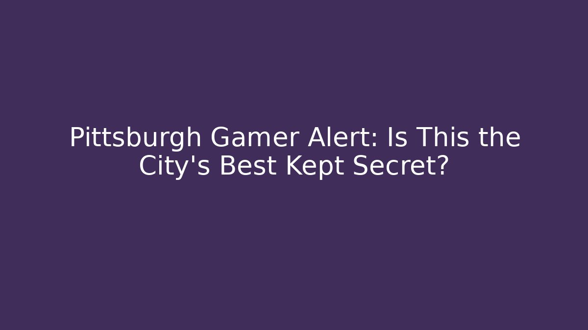 Pittsburgh Gamer Alert: Is This the City's Best Kept Secret?
