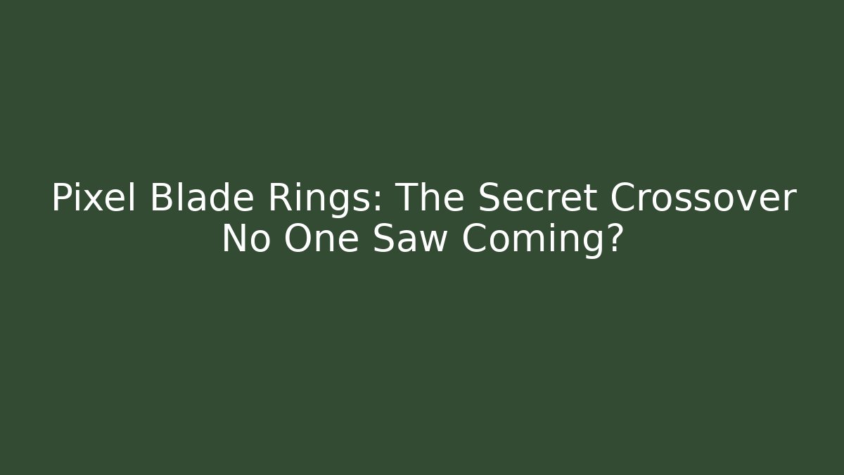 Pixel Blade Rings: The Secret Crossover No One Saw Coming?
