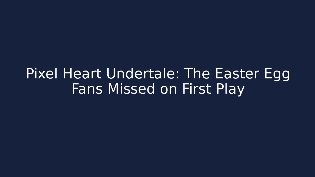 Pixel Heart Undertale: The Easter Egg Fans Missed on First Play