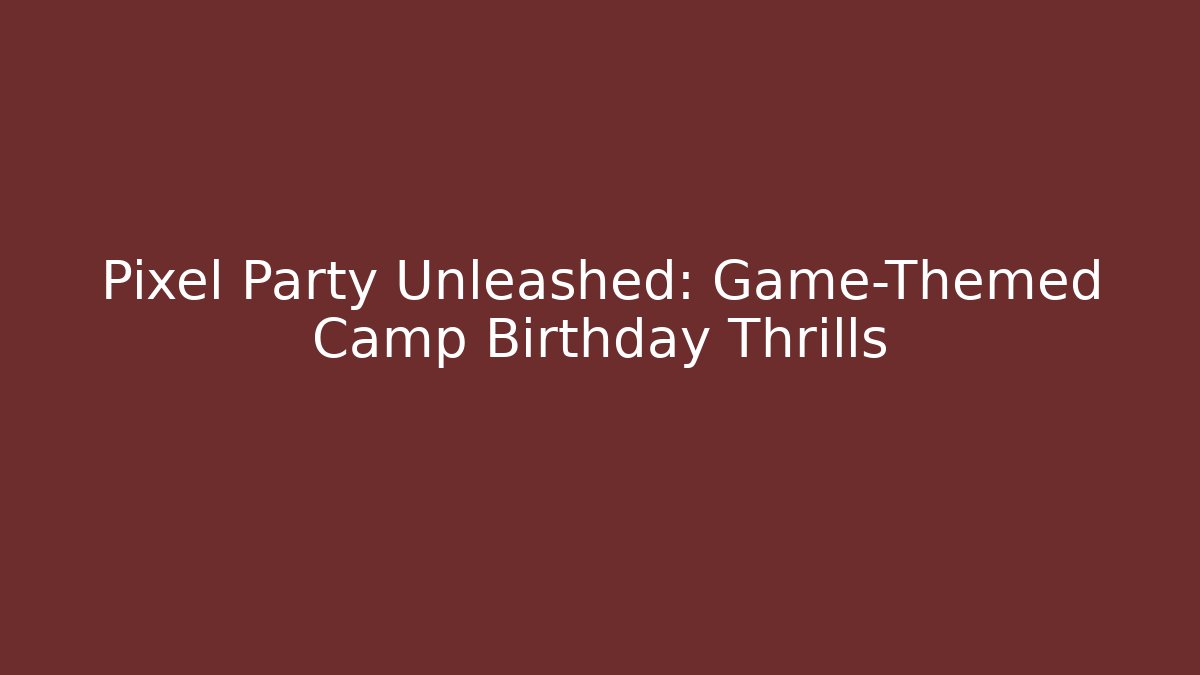 Pixel Party Unleashed: Game-Themed Camp Birthday Thrills