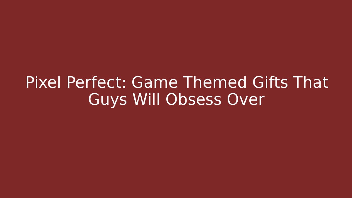 Pixel Perfect: Game Themed Gifts That Guys Will Obsess Over