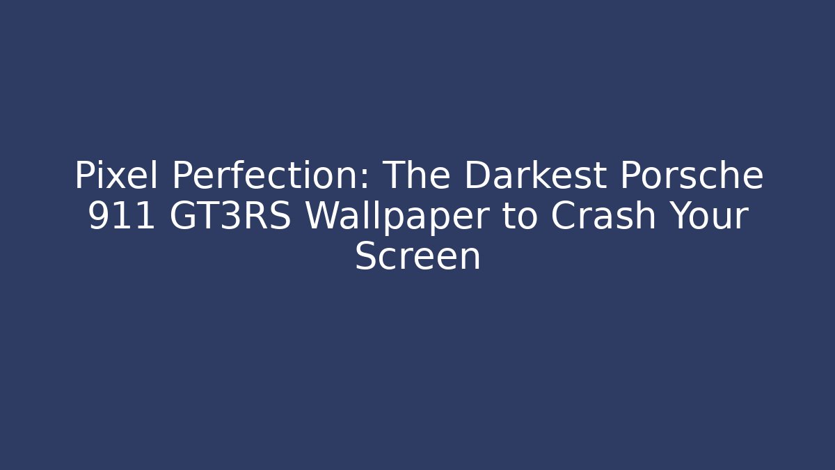 Pixel Perfection: The Darkest Porsche 911 GT3RS Wallpaper to Crash Your Screen