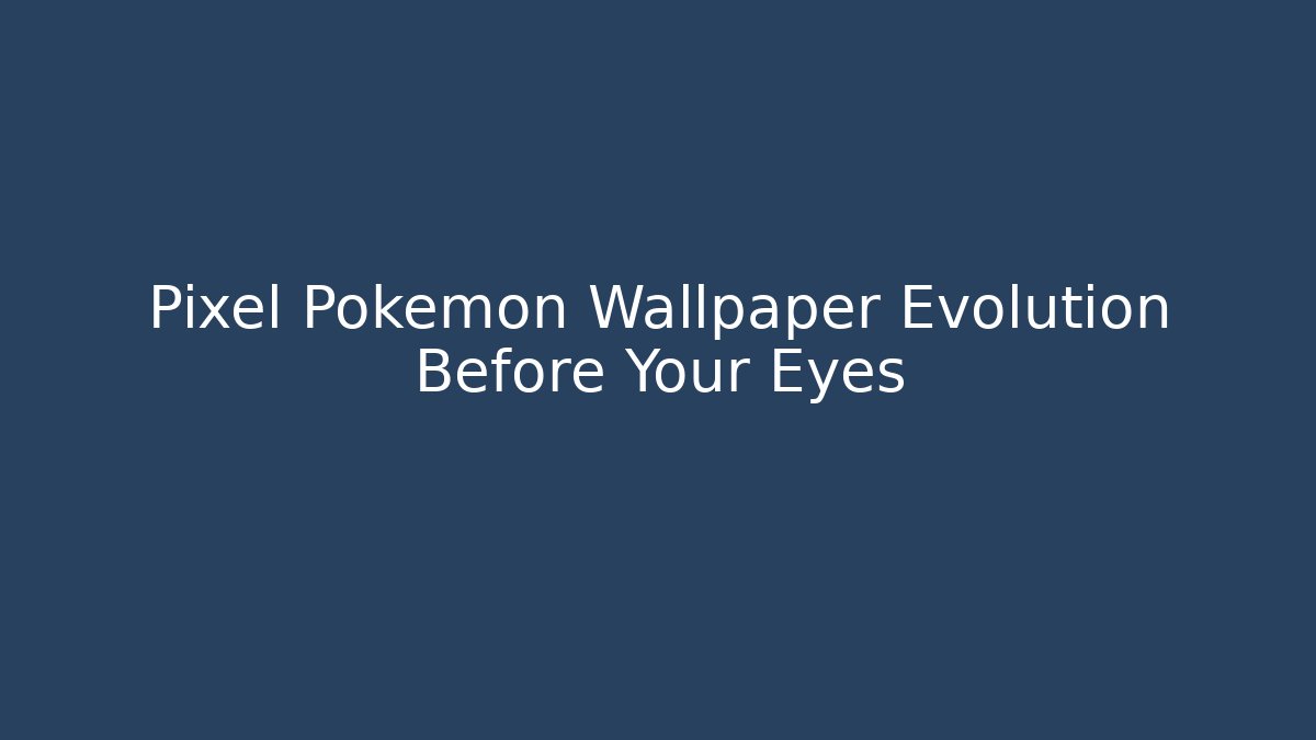 Pixel Pokemon Wallpaper Evolution Before Your Eyes - Critter Realm