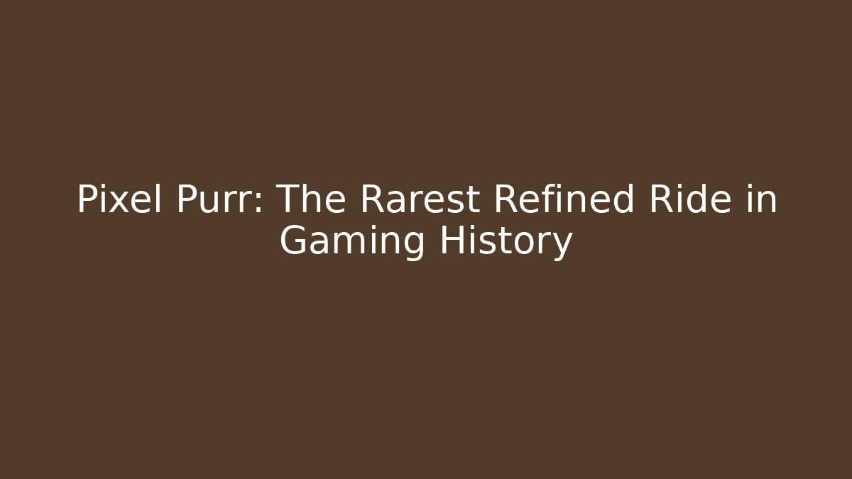 Pixel Purr: The Rarest Refined Ride in Gaming History