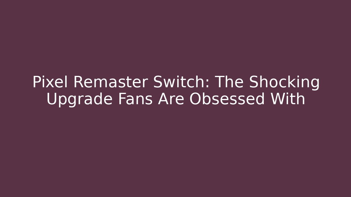 Pixel Remaster Switch: The Shocking Upgrade Fans Are Obsessed With