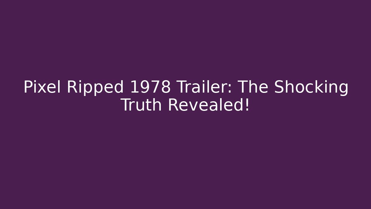 Pixel Ripped 1978 Trailer: The Shocking Truth Revealed!