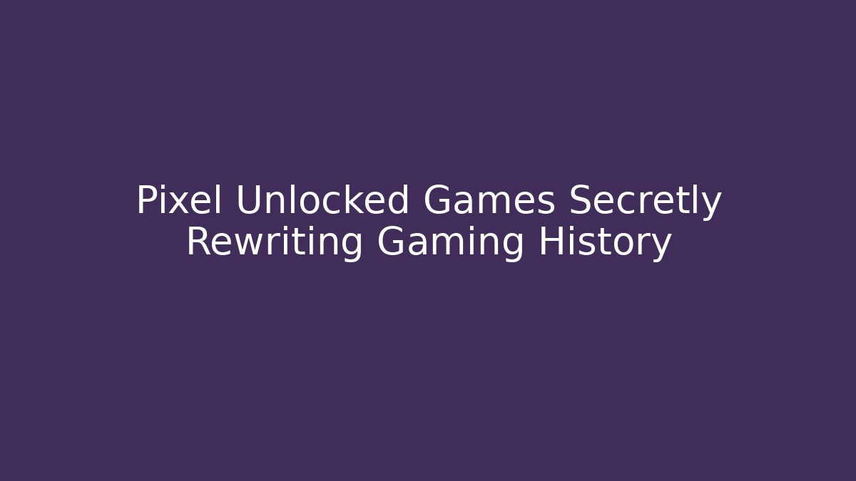 Pixel Unlocked Games Secretly Rewriting Gaming History