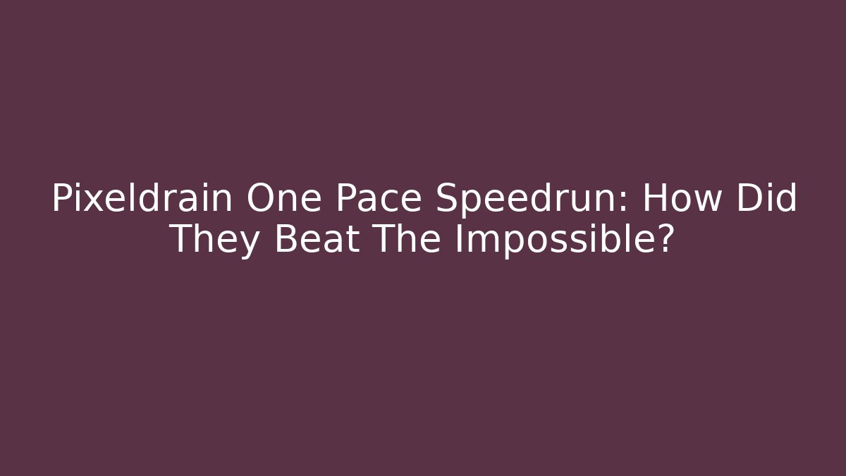 Pixeldrain One Pace Speedrun: How Did They Beat The Impossible?