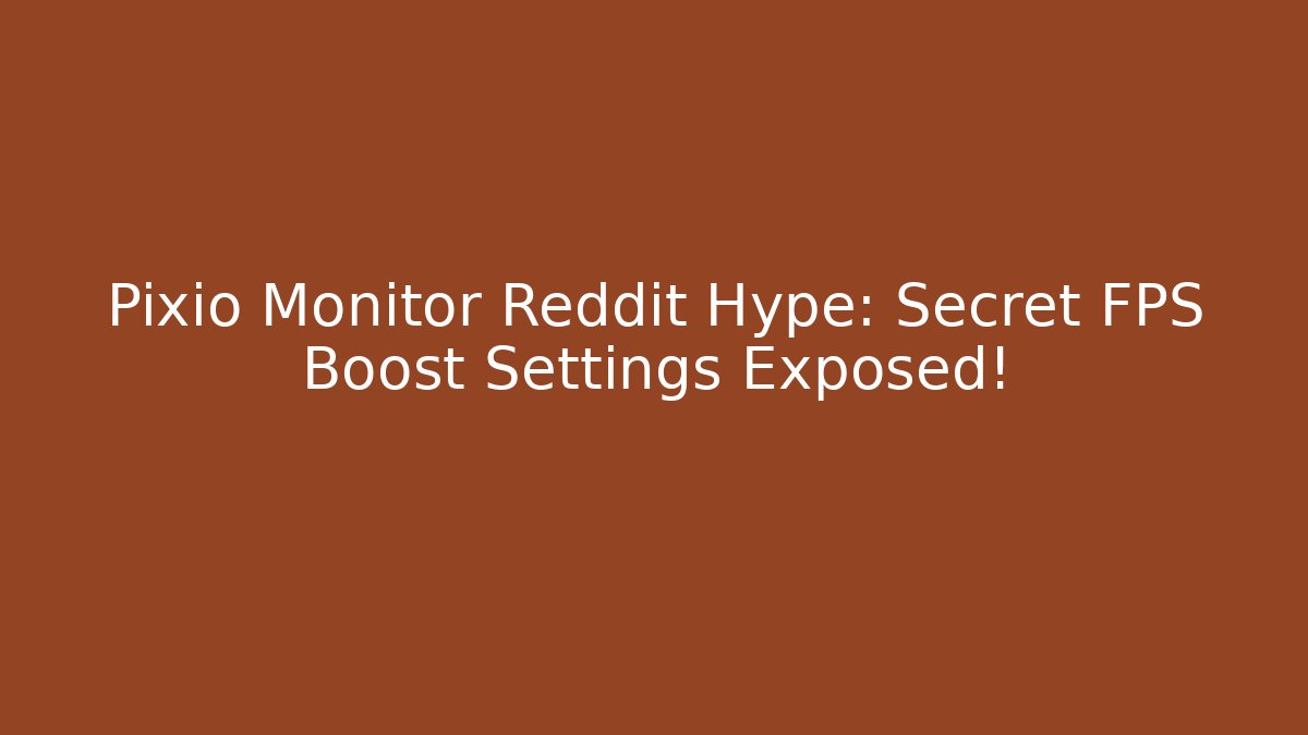 Pixio Monitor Reddit Hype: Secret FPS Boost Settings Exposed!