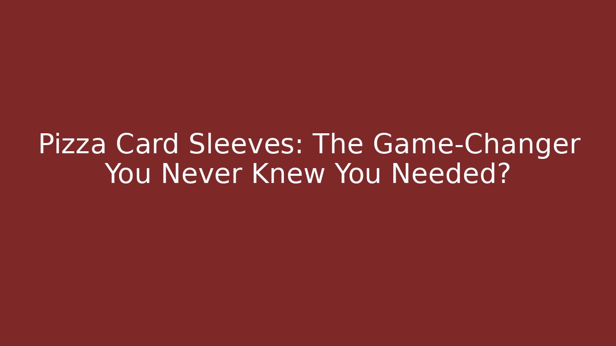 Pizza Card Sleeves: The Game-Changer You Never Knew You Needed?