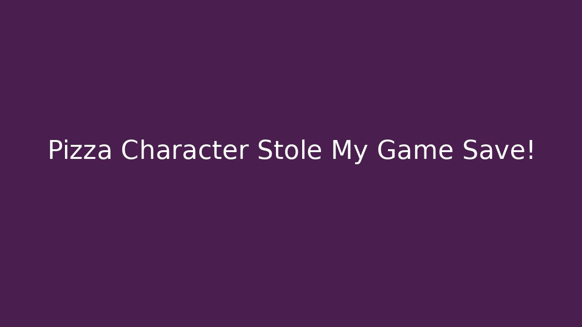 Pizza Character Stole My Game Save!
