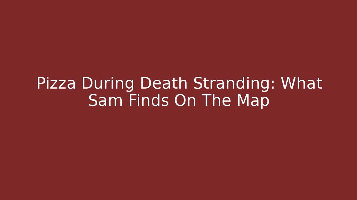 Pizza During Death Stranding: What Sam Finds On The Map - Critter Realm