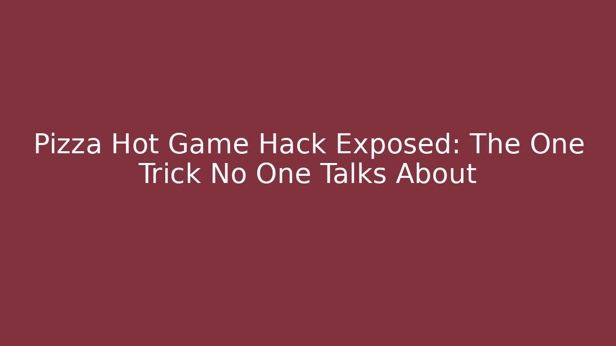 Pizza Hot Game Hack Exposed: The One Trick No One Talks About