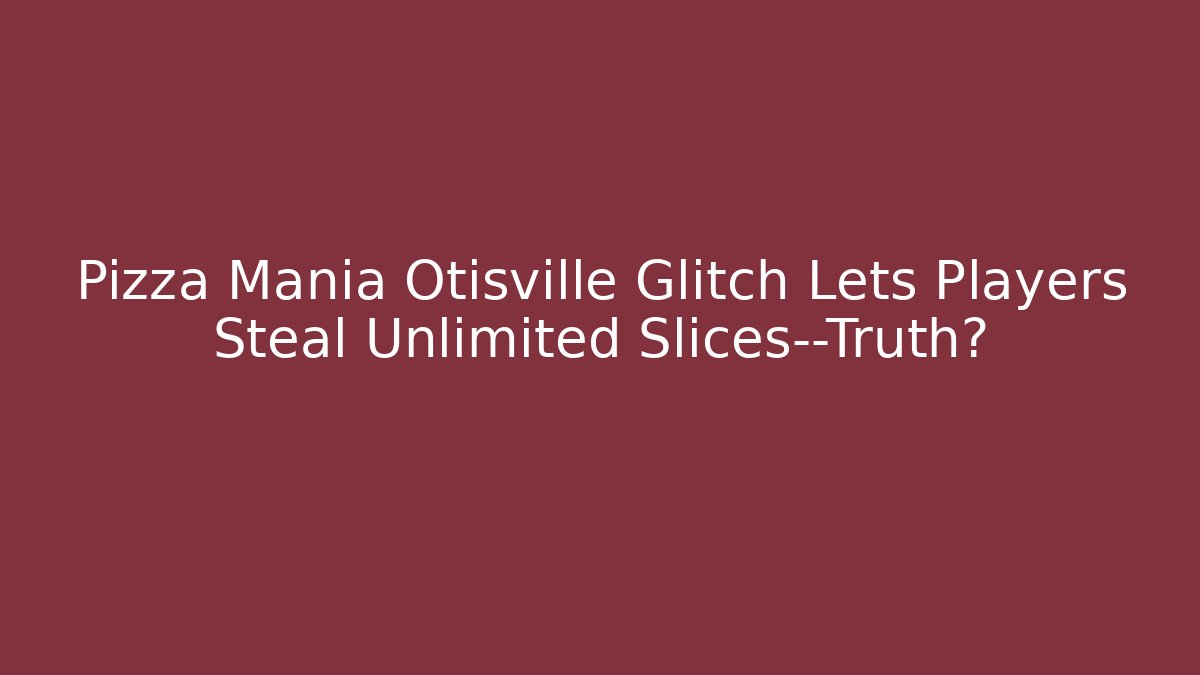 Pizza Mania Otisville Glitch Lets Players Steal Unlimited Slices—Truth?