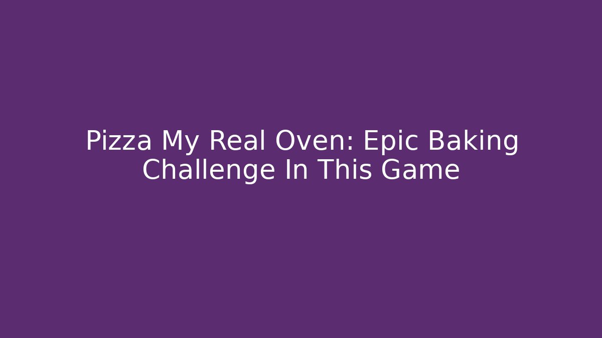 Pizza My Real Oven: Epic Baking Challenge In This Game