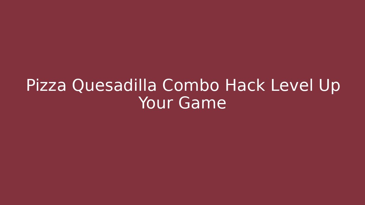 Pizza Quesadilla Combo Hack Level Up Your Game - Critter Realm