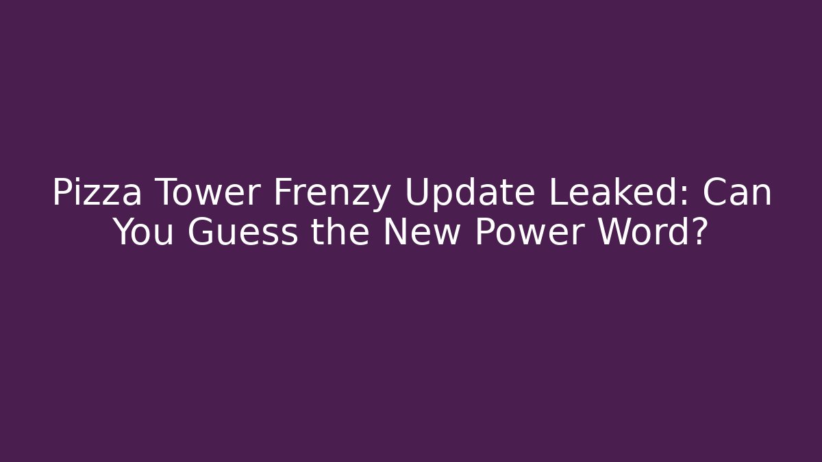 Pizza Tower Frenzy Update Leaked: Can You Guess the New Power Word?