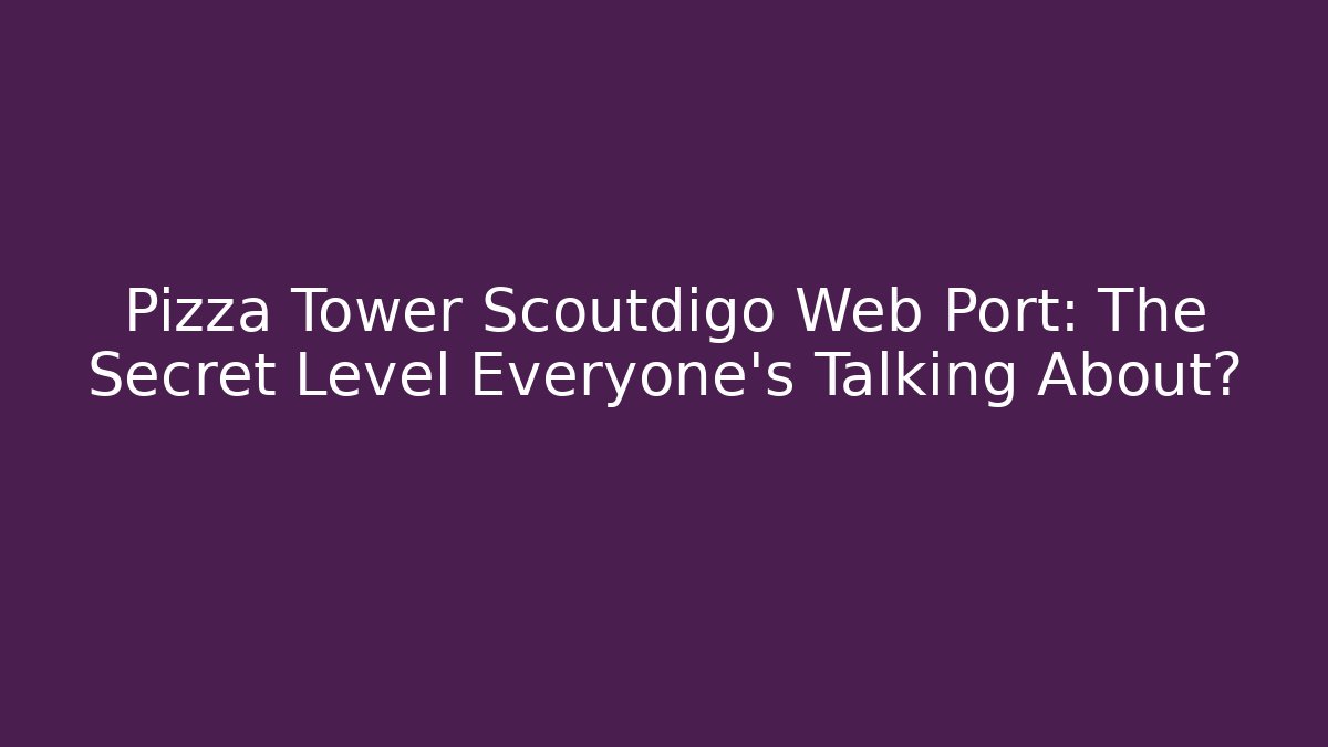 Pizza Tower Scoutdigo Web Port: The Secret Level Everyone’s Talking About?