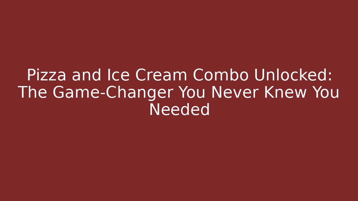 Pizza and Ice Cream Combo Unlocked: The Game-Changer You Never Knew You Needed