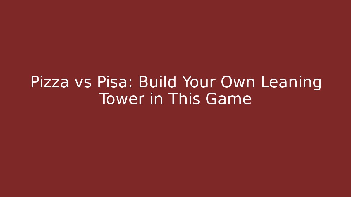 Pizza vs Pisa: Build Your Own Leaning Tower in This Game