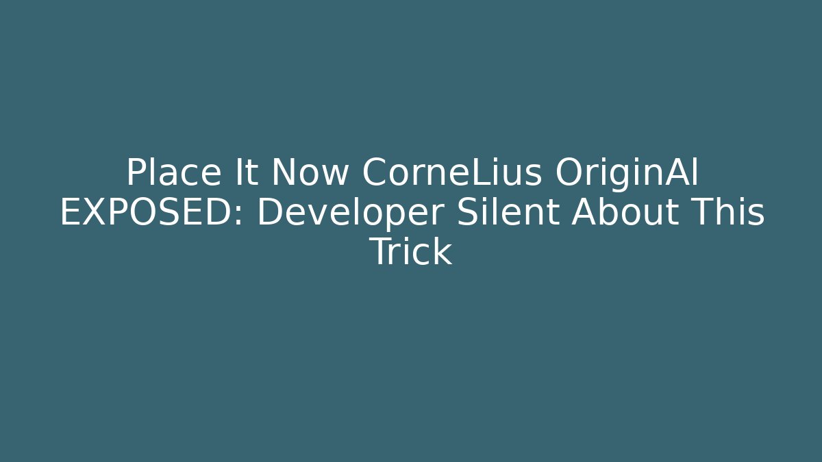 Place It Now CorneLius OriginAl EXPOSED: Developer Silent About This Trick
