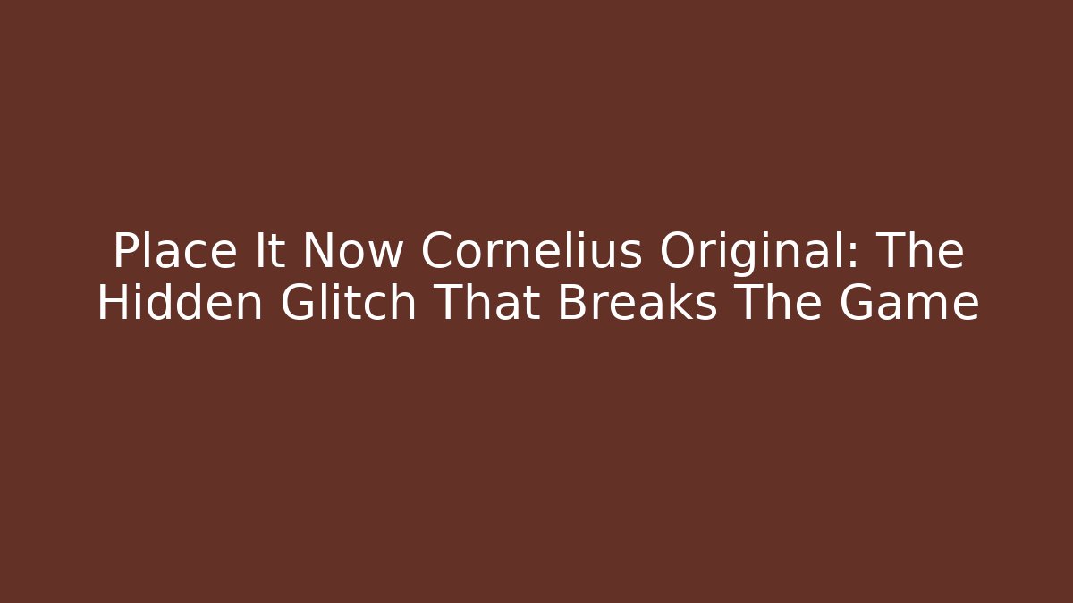 Place It Now Cornelius Original: The Hidden Glitch That Breaks The Game