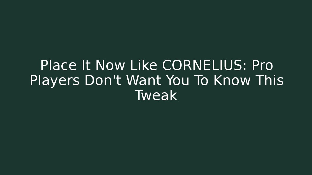 Place It Now Like CORNELIUS: Pro Players Don't Want You To Know This Tweak