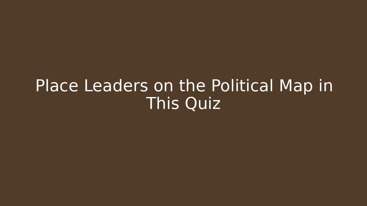 Place Leaders on the Political Map in This Quiz