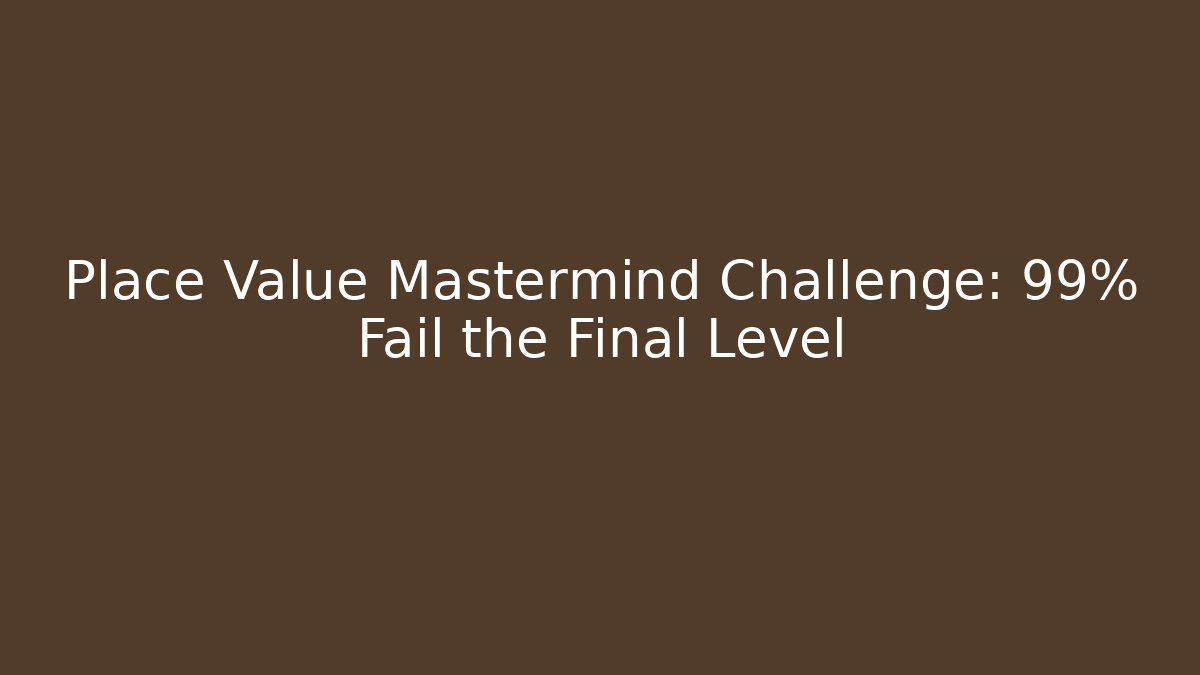 Place Value Mastermind Challenge: 99% Fail the Final Level