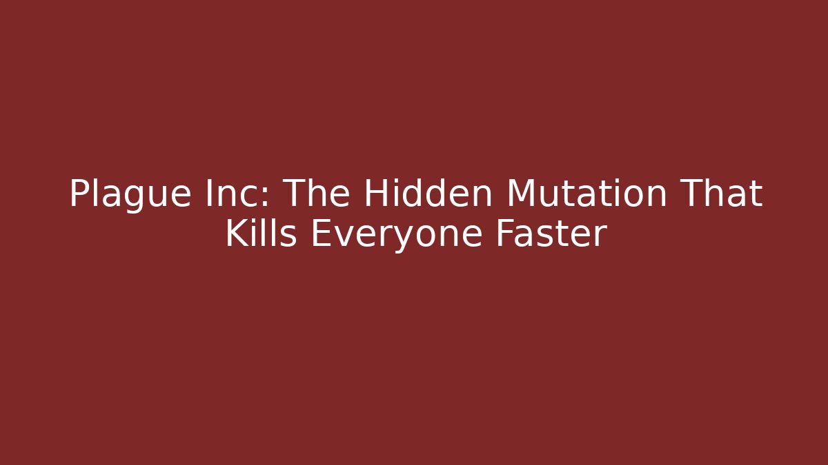 Plague Inc: The Hidden Mutation That Kills Everyone Faster